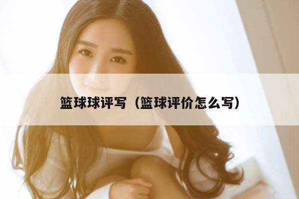 篮球球评写（篮球评价怎么写）