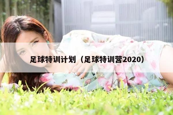 足球特训计划（足球特训营2020）