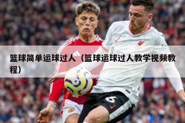 篮球简单运球过人（篮球运球过人教学视频教程）