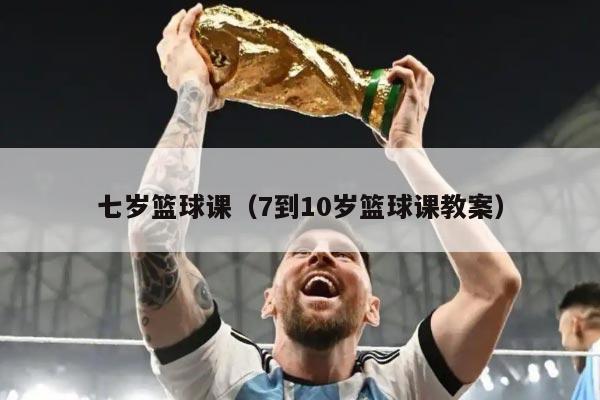 七岁篮球课（7到10岁篮球课教案）