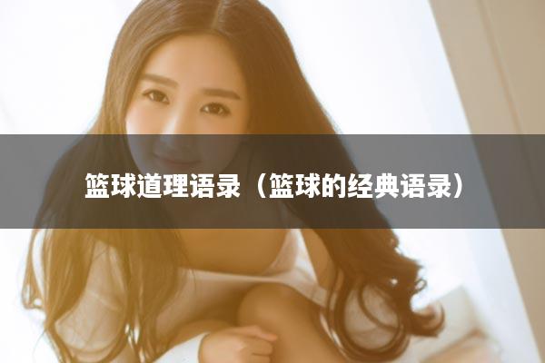 篮球道理语录（篮球的经典语录）