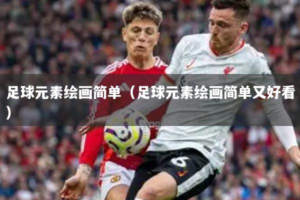 足球元素绘画简单（足球元素绘画简单又好看）
