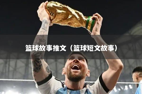 篮球故事推文（篮球短文故事）