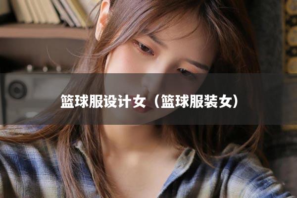 篮球服设计女（篮球服装女）