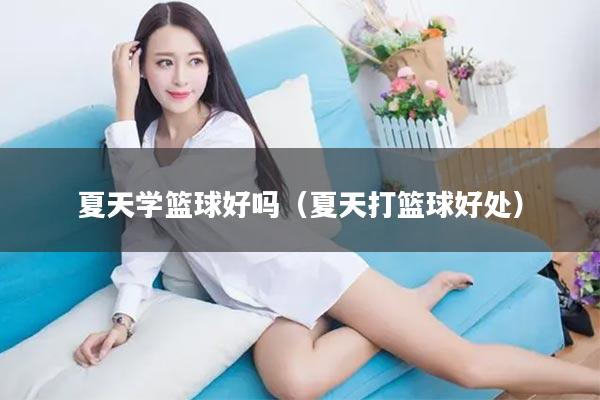 夏天学篮球好吗（夏天打篮球好处）