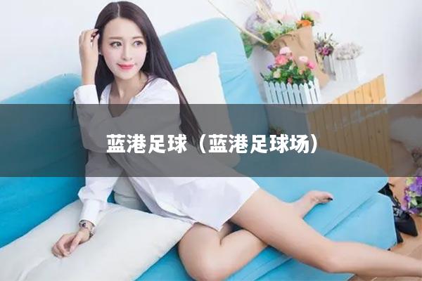 蓝港足球（蓝港足球场）