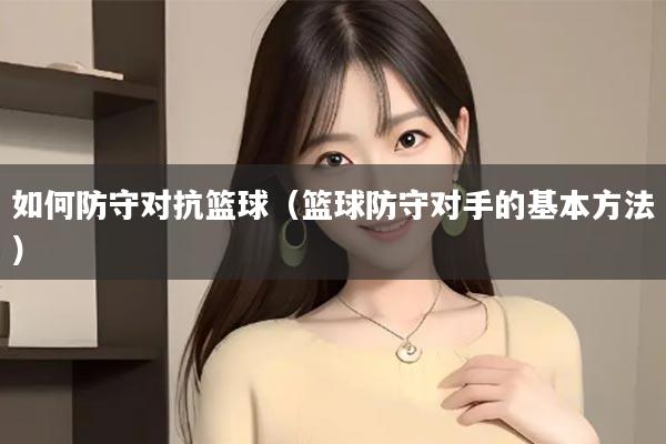 如何防守对抗篮球（篮球防守对手的基本方法）