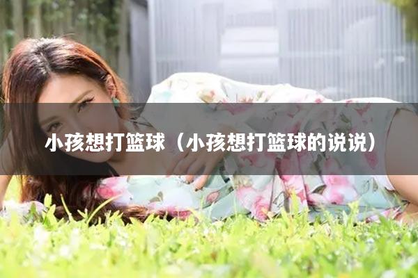 小孩想打篮球（小孩想打篮球的说说）